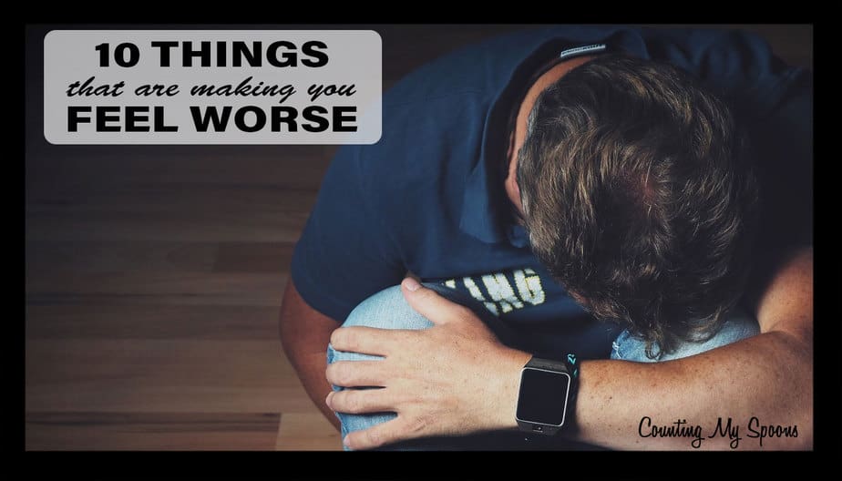 10 things that are making you feel worse - Counting My Spoons