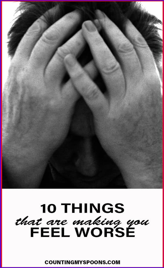 10 things that are making you feel worse - Counting My Spoons